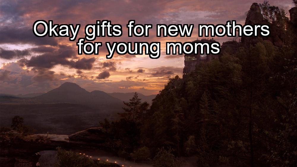 okay-gifts-for-new-mothers-for-young-moms-1737387627-1