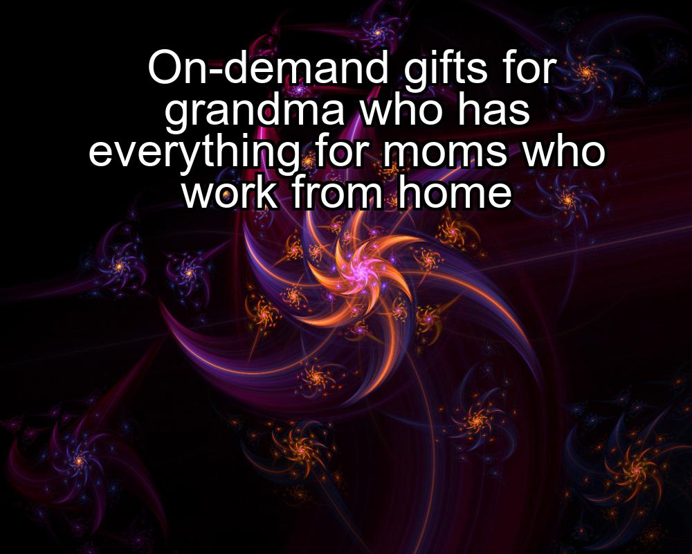 on-demand-gifts-for-grandma-who-has-everything-for-moms-who-work-from-home-1737412813-1