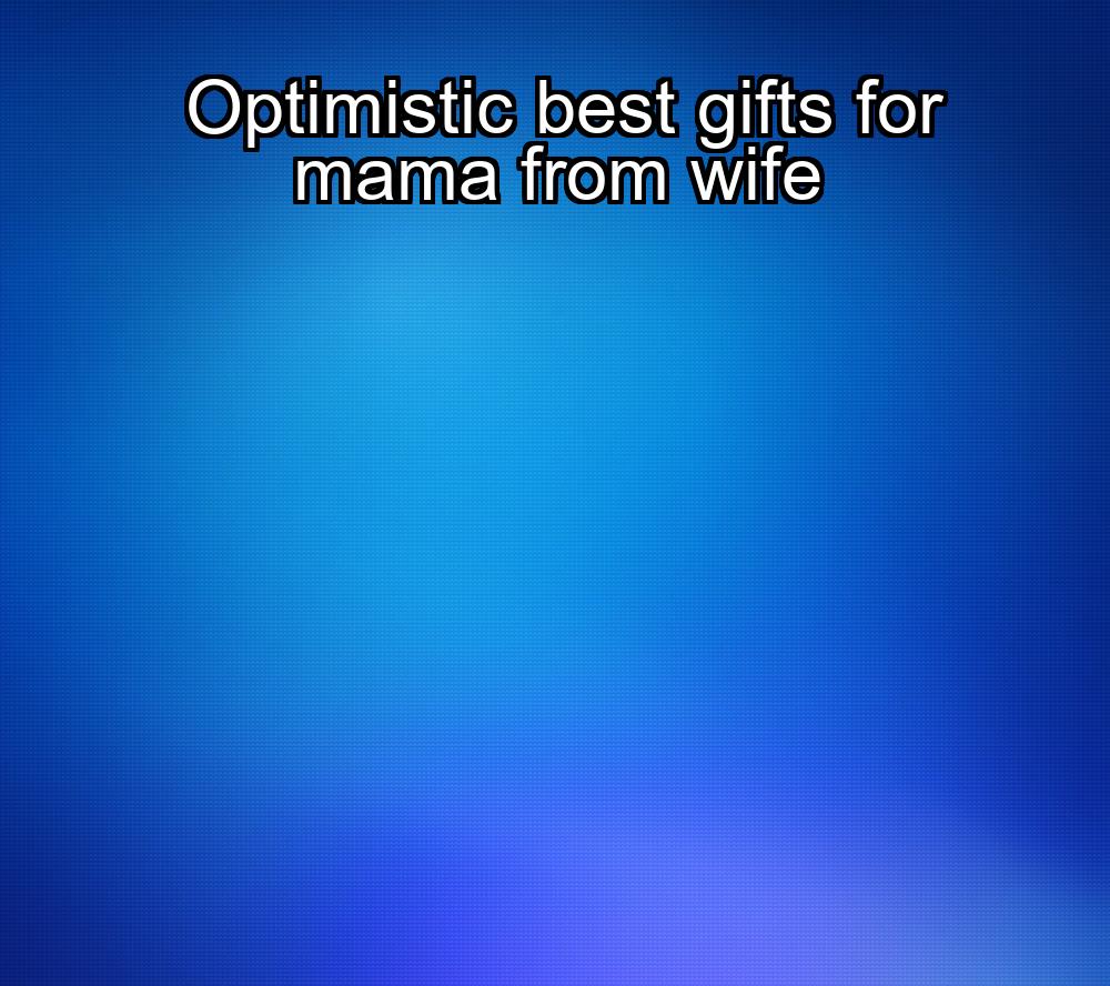 optimistic-best-gifts-for-mama-from-wife-1737326728-1