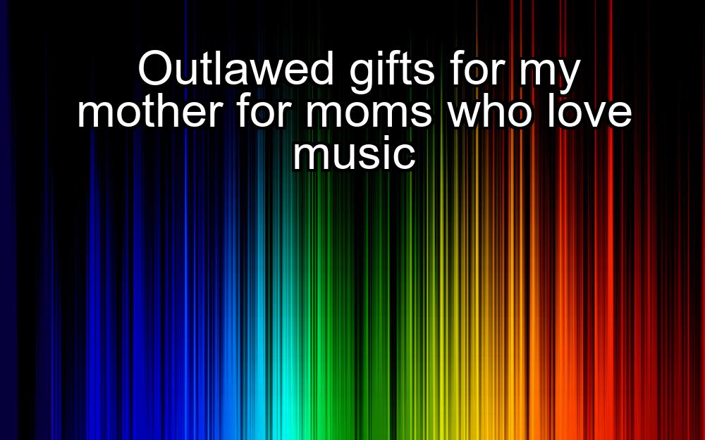 outlawed-gifts-for-my-mother-for-moms-who-love-music-1737339814-1