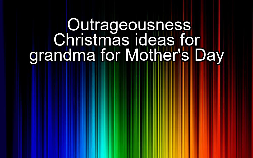 outrageousness-christmas-ideas-for-grandma-for-mothers-day-1737384324-1