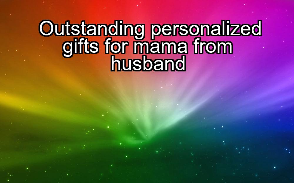 outstanding-personalized-gifts-for-mama-from-husband-1737475046-1