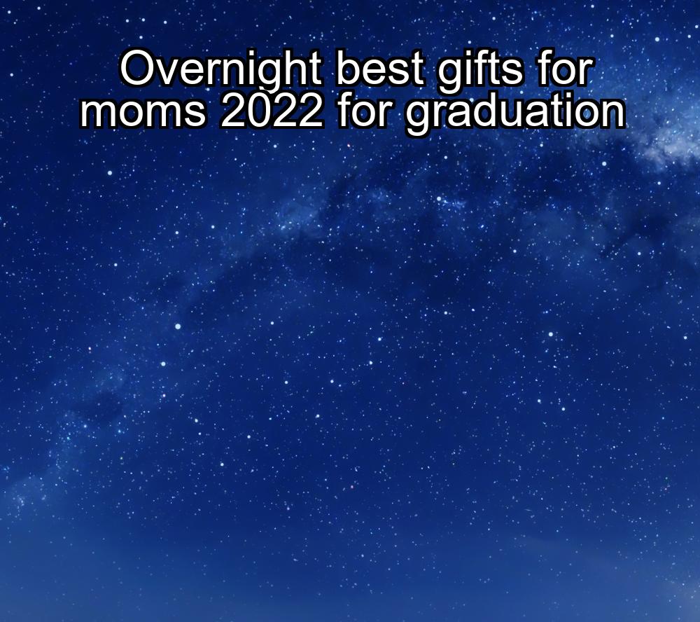 overnight-best-gifts-for-moms-2022-for-graduation-1737332721-1