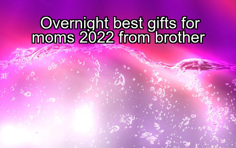 overnight-best-gifts-for-moms-2022-from-brother-1737405385-1