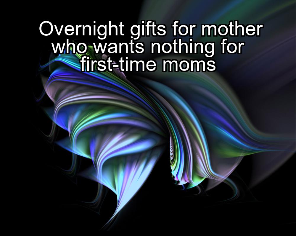 overnight-gifts-for-mother-who-wants-nothing-for-first-time-moms-1737337686-1