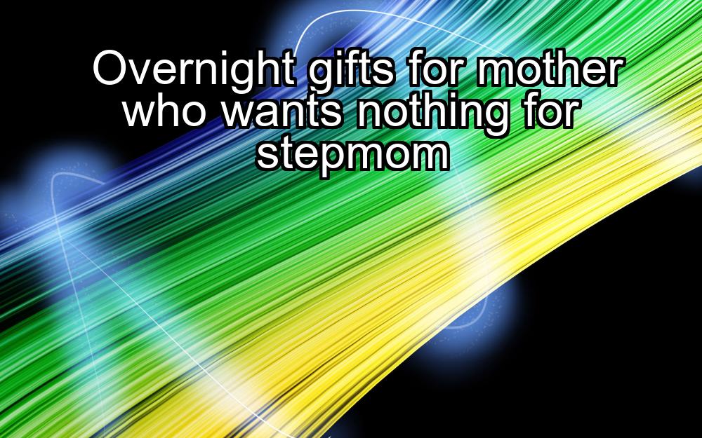 overnight-gifts-for-mother-who-wants-nothing-for-stepmom-1737423369-1