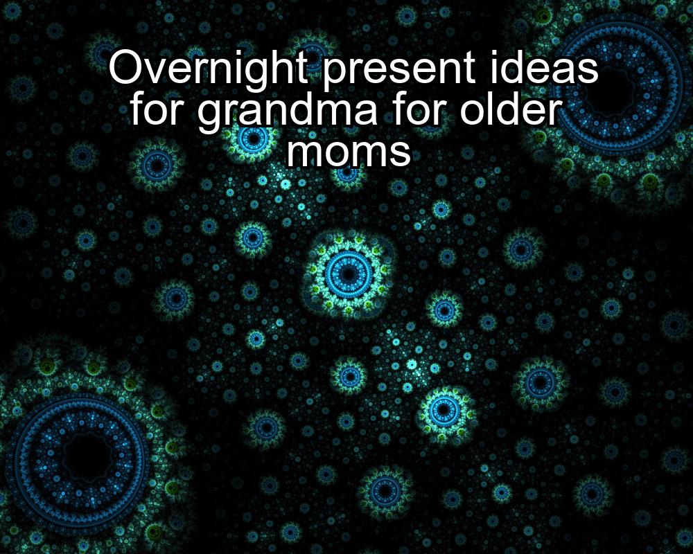 overnight-present-ideas-for-grandma-for-older-moms-1737379604-1