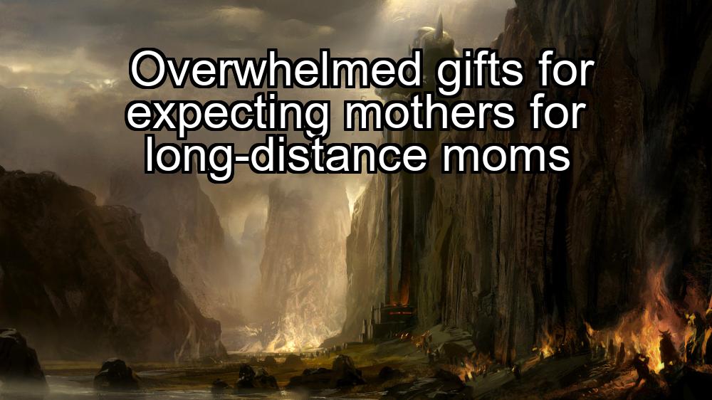 overwhelmed-gifts-for-expecting-mothers-for-long-distance-moms-1737347444-1