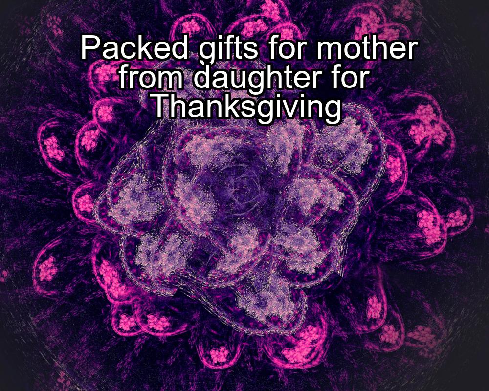 packed-gifts-for-mother-from-daughter-for-thanksgiving-1737399138-1