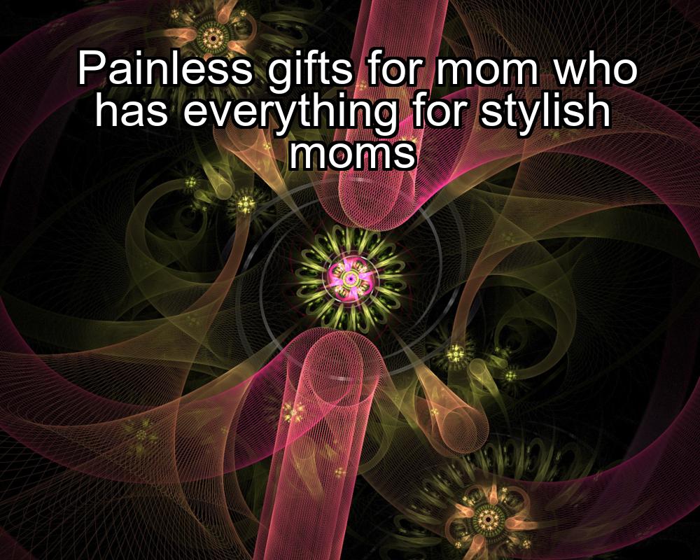 painless-gifts-for-mom-who-has-everything-for-stylish-moms-1737478689-1