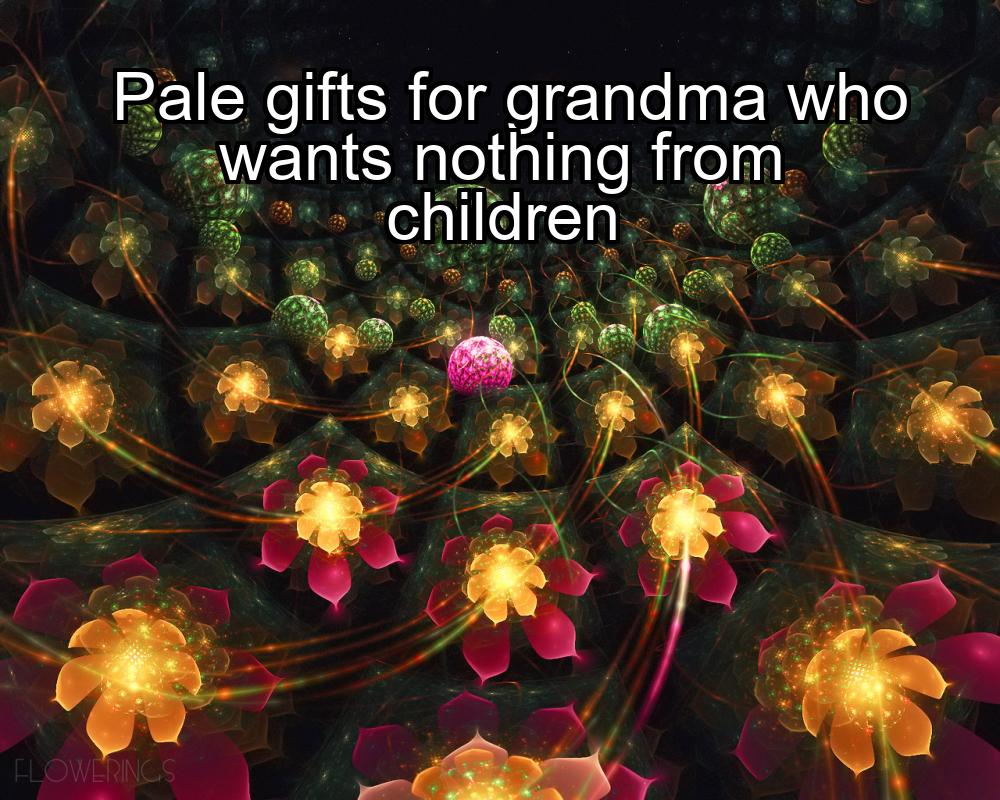 pale-gifts-for-grandma-who-wants-nothing-from-children-1737401113-1