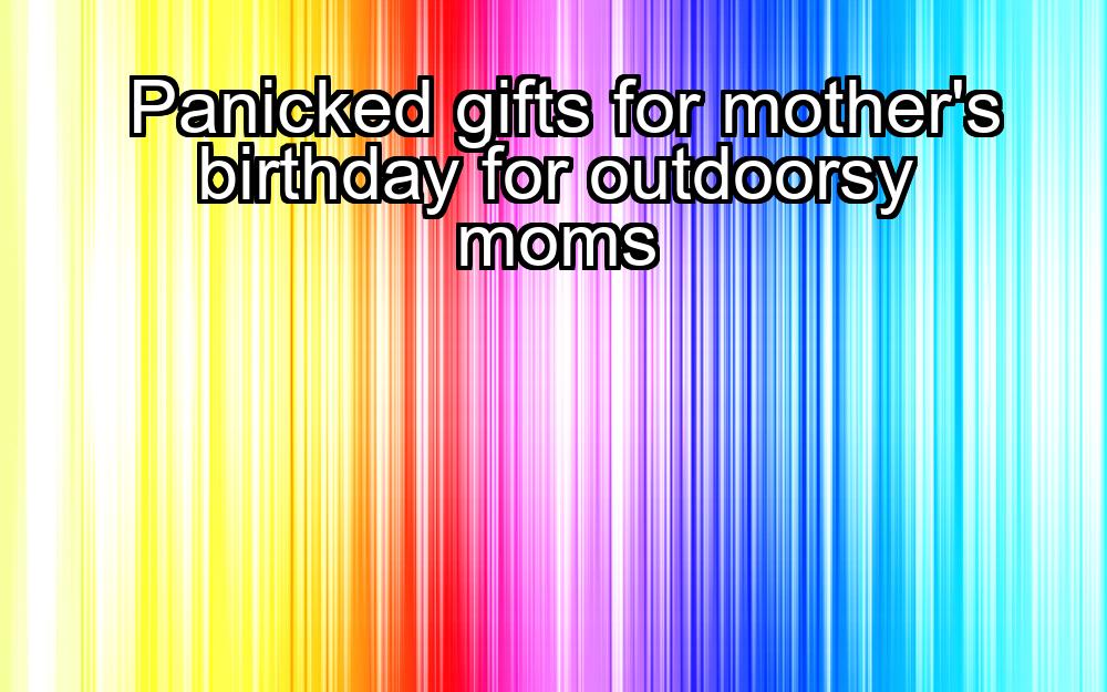 panicked-gifts-for-mothers-birthday-for-outdoorsy-moms-1737351624-1