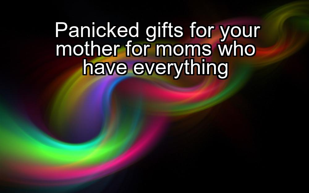 panicked-gifts-for-your-mother-for-moms-who-have-everything-1737348921-1