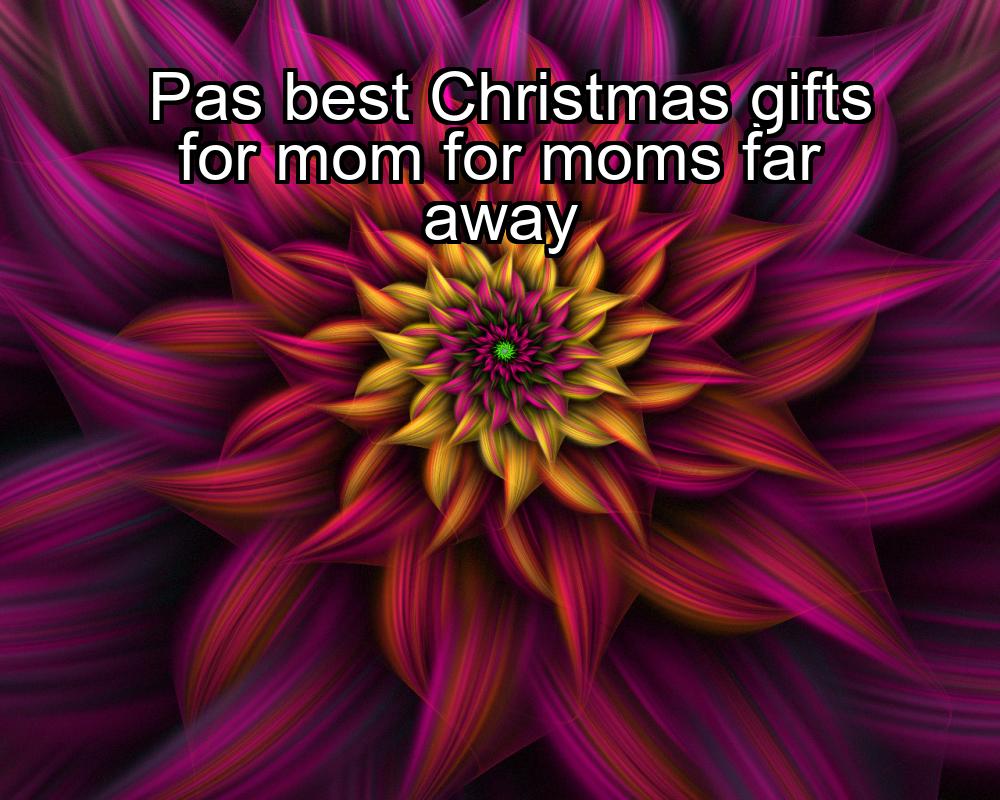 pas-best-christmas-gifts-for-mom-for-moms-far-away-1737344777-1