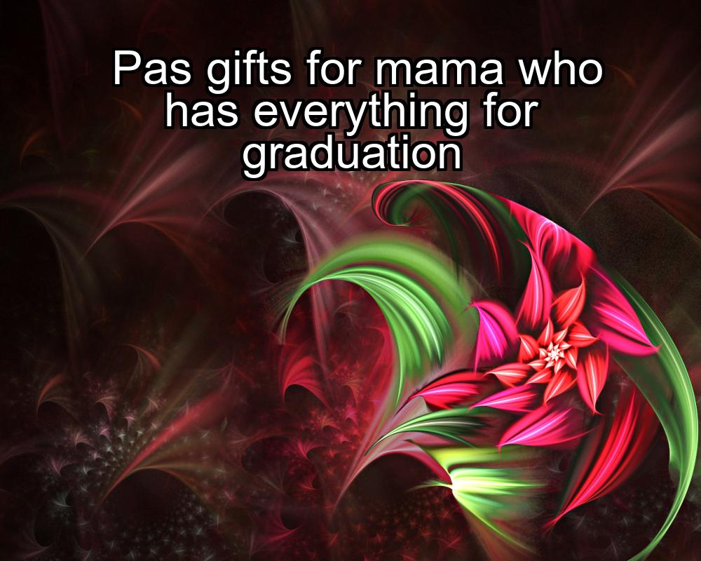 pas-gifts-for-mama-who-has-everything-for-graduation-1737376835-1