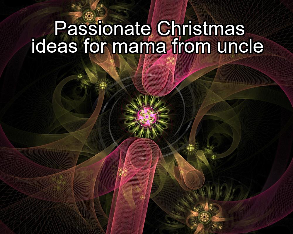 passionate-christmas-ideas-for-mama-from-uncle-1737447410-1