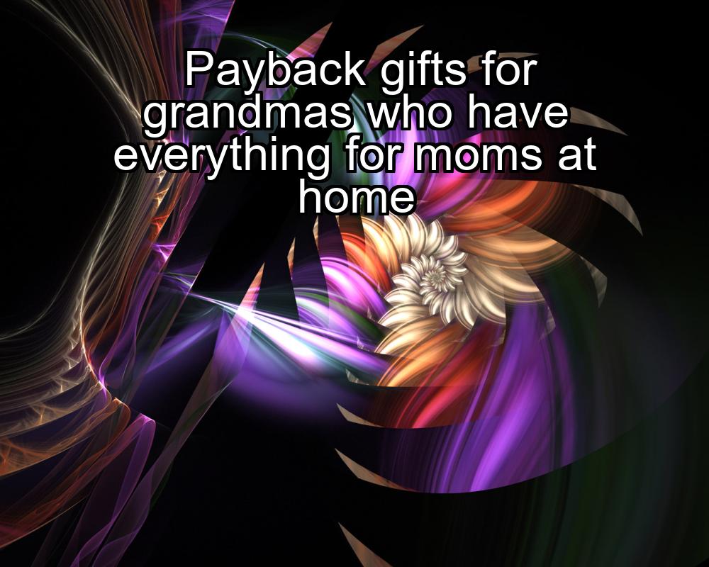 payback-gifts-for-grandmas-who-have-everything-for-moms-at-home-1737325519-1