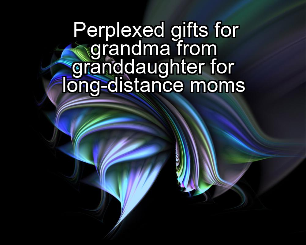 perplexed-gifts-for-grandma-from-granddaughter-for-long-distance-moms-1737450059-1