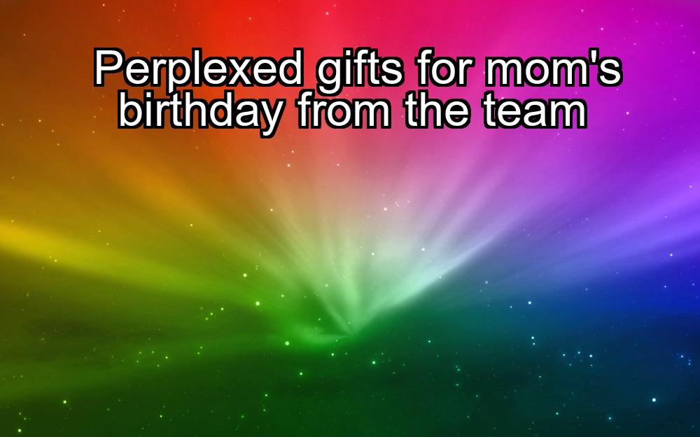 perplexed-gifts-for-moms-birthday-from-the-team-1737391221-1