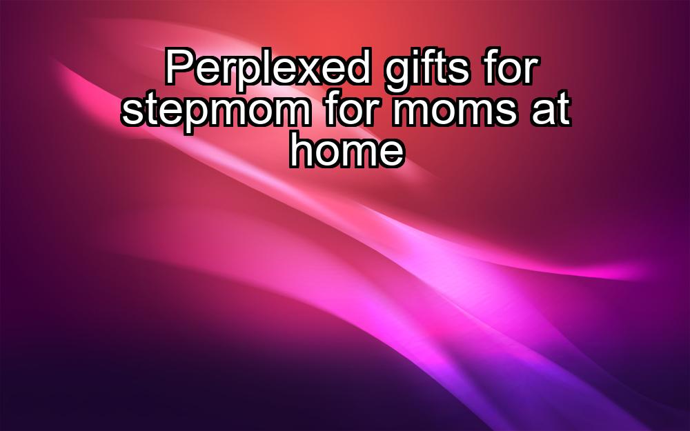 perplexed-gifts-for-stepmom-for-moms-at-home-1737435094-1