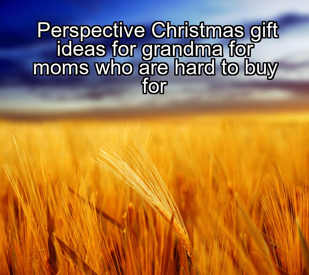 perspective-christmas-gift-ideas-for-grandma-for-moms-who-are-hard-to-buy-for-1737474497-1