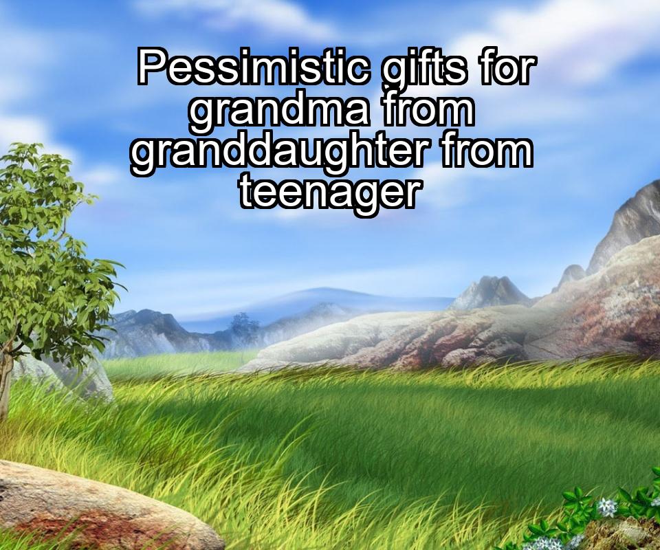 pessimistic-gifts-for-grandma-from-granddaughter-from-teenager-1737461411-1