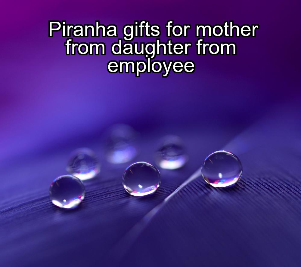 piranha-gifts-for-mother-from-daughter-from-employee-1737366029-1