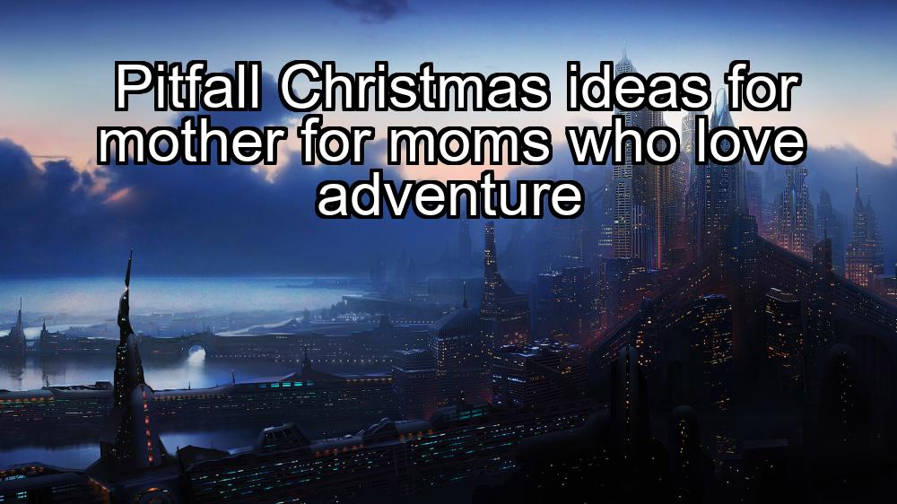 pitfall-christmas-ideas-for-mother-for-moms-who-love-adventure-1737338712-1