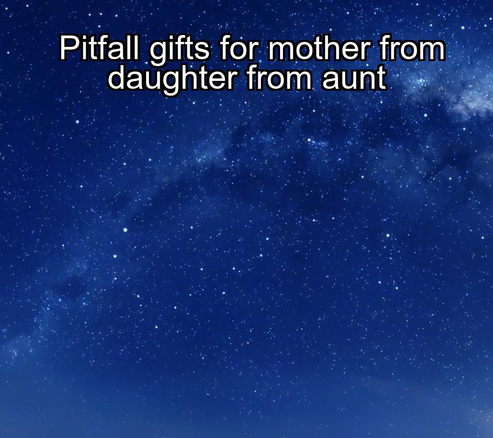 pitfall-gifts-for-mother-from-daughter-from-aunt-1737452160-1