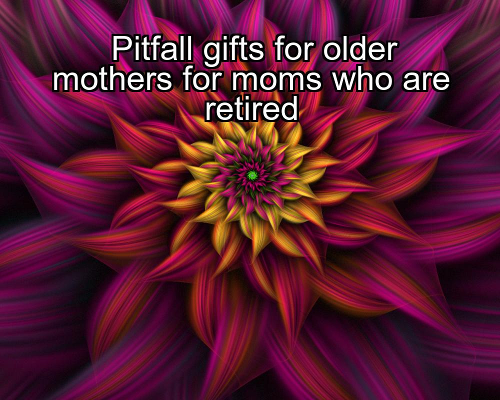 pitfall-gifts-for-older-mothers-for-moms-who-are-retired-1737467496-1