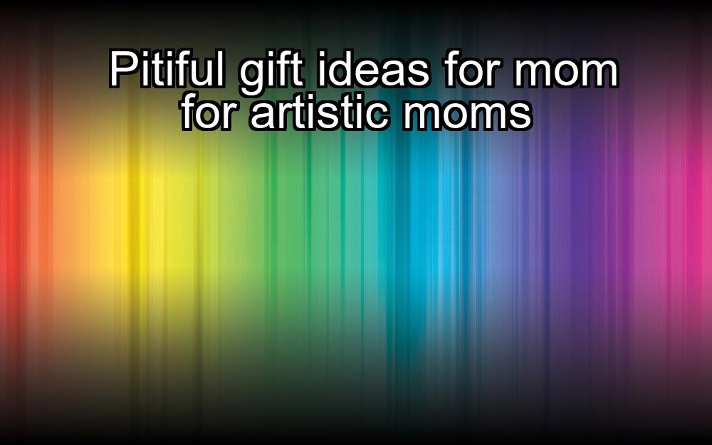 pitiful-gift-ideas-for-mom-for-artistic-moms-1737387615-1