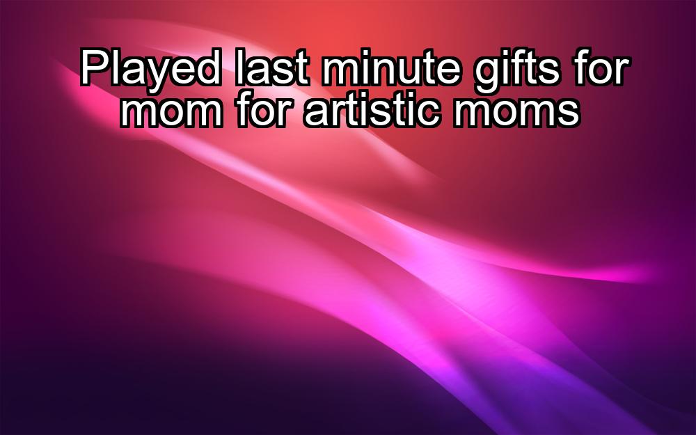 played-last-minute-gifts-for-mom-for-artistic-moms-1737424583-1