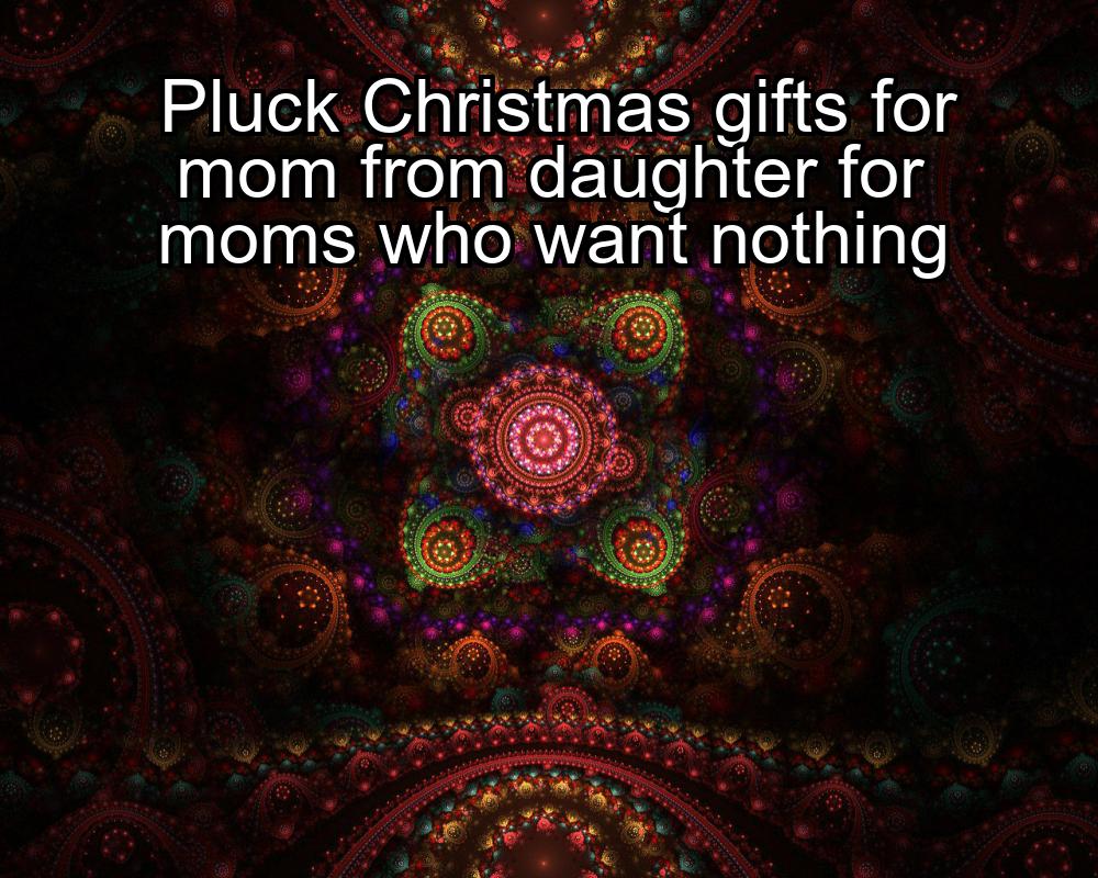 pluck-christmas-gifts-for-mom-from-daughter-for-moms-who-want-nothing-1737467124-1