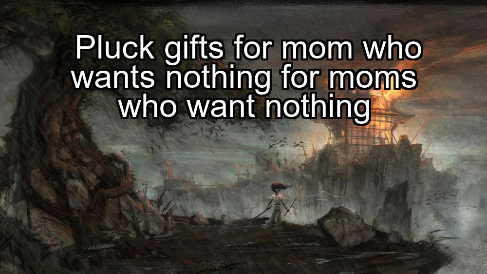 pluck-gifts-for-mom-who-wants-nothing-for-moms-who-want-nothing-1737448520-1