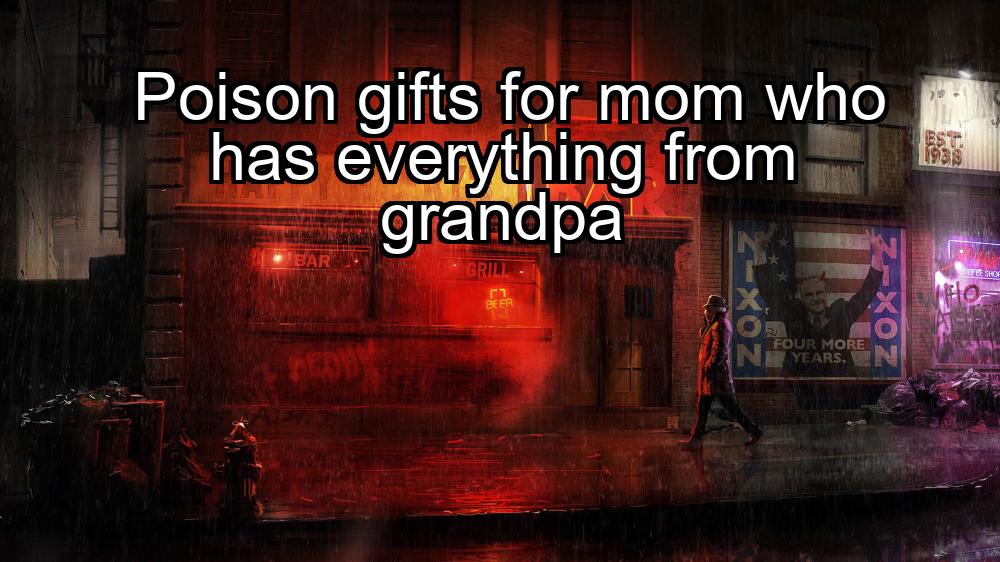 poison-gifts-for-mom-who-has-everything-from-grandpa-1737357925-1