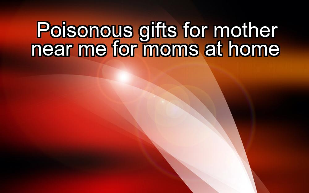 poisonous-gifts-for-mother-near-me-for-moms-at-home-1737441036-1