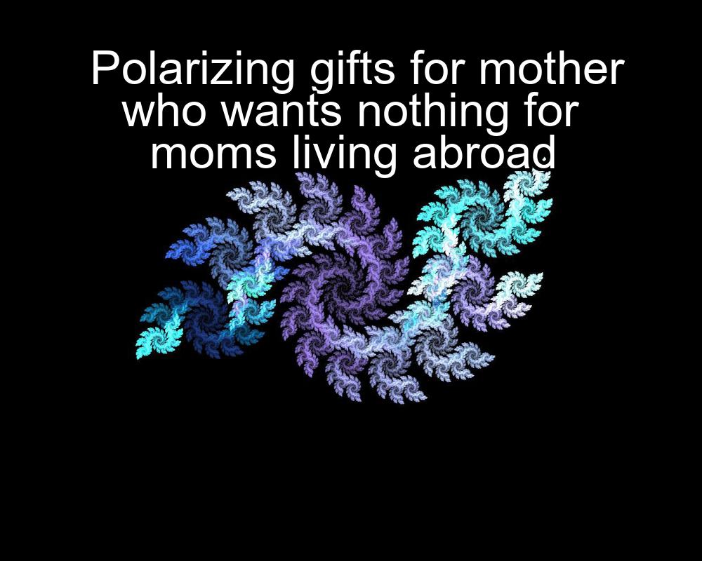 polarizing-gifts-for-mother-who-wants-nothing-for-moms-living-abroad-1737450067-1