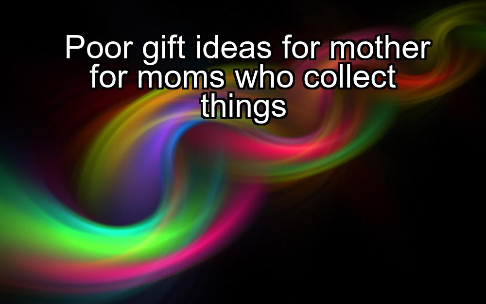 poor-gift-ideas-for-mother-for-moms-who-collect-things-1737412819-1