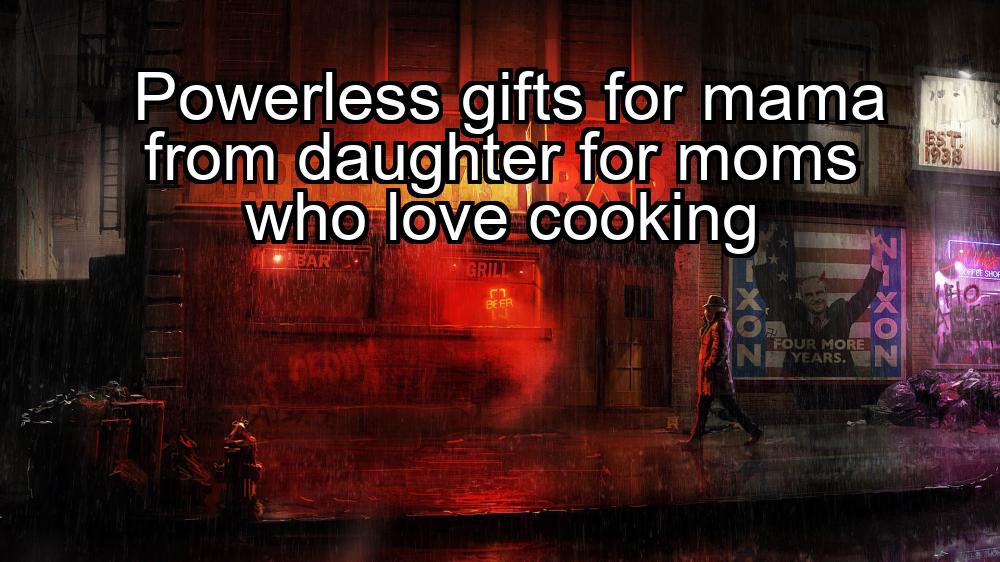 powerless-gifts-for-mama-from-daughter-for-moms-who-love-cooking-1737343899-1