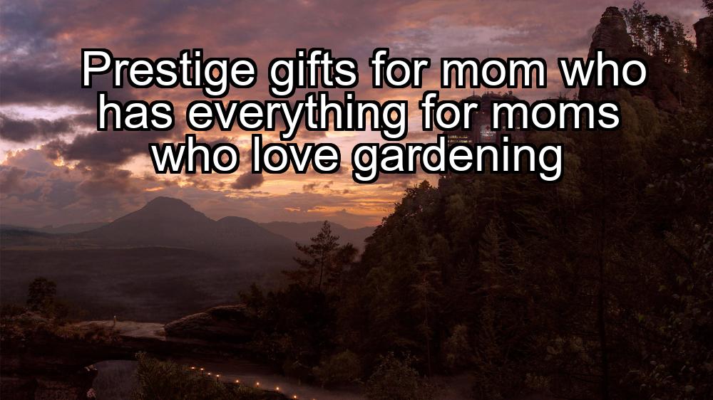 prestige-gifts-for-mom-who-has-everything-for-moms-who-love-gardening-1737453680-1