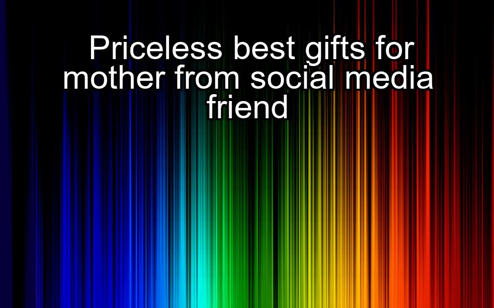 priceless-best-gifts-for-mother-from-social-media-friend-1737399135-1