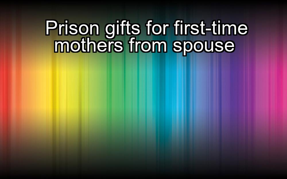 prison-gifts-for-first-time-mothers-from-spouse-1737429454-1