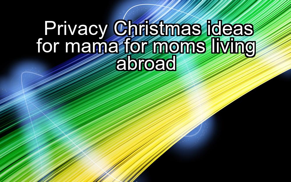 privacy-christmas-ideas-for-mama-for-moms-living-abroad-1737451515-1