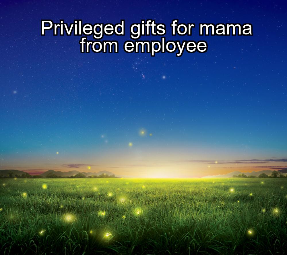 privileged-gifts-for-mama-from-employee-1737368130-1