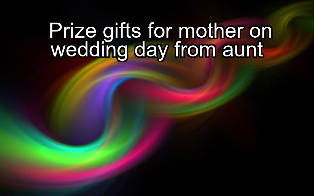 prize-gifts-for-mother-on-wedding-day-from-aunt-1737475043-1