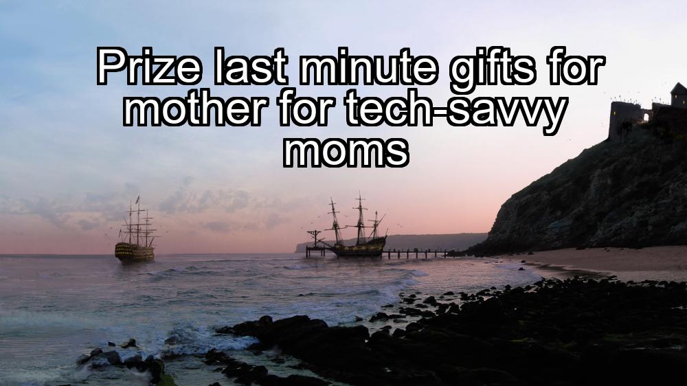 prize-last-minute-gifts-for-mother-for-tech-savvy-moms-1737485982-1