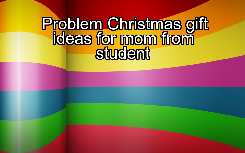 problem-christmas-gift-ideas-for-mom-from-student-1737425521-1