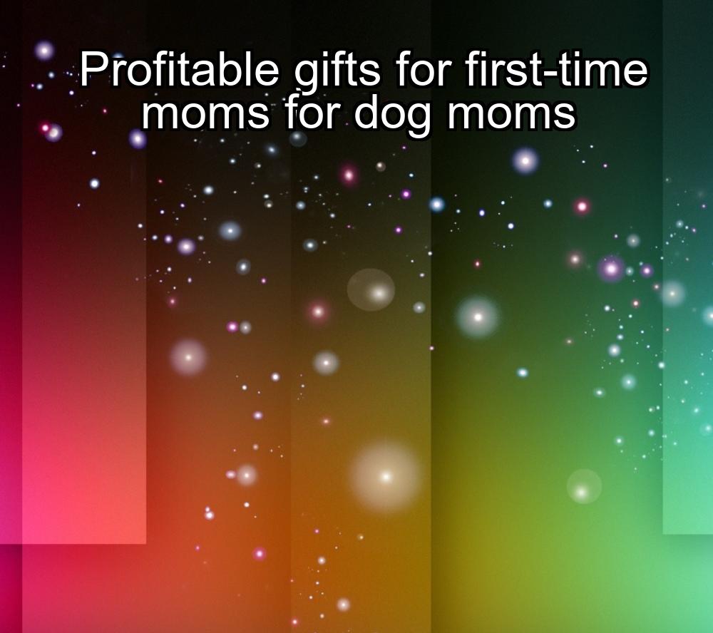 profitable-gifts-for-first-time-moms-for-dog-moms-1737439534-1