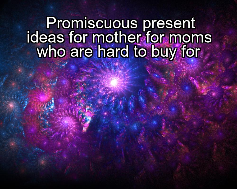 promiscuous-present-ideas-for-mother-for-moms-who-are-hard-to-buy-for-1737369416-1