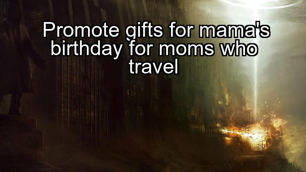 promote-gifts-for-mamas-birthday-for-moms-who-travel-1737355829-1